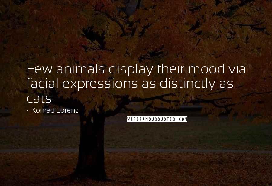 Konrad Lorenz quotes: Few animals display their mood via facial expressions as distinctly as cats.