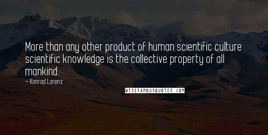 Konrad Lorenz quotes: More than any other product of human scientific culture scientific knowledge is the collective property of all mankind. Konrad Lorenz quotes: More than any other product of human scientific culture scientific knowledge is the collective property of all mankind.