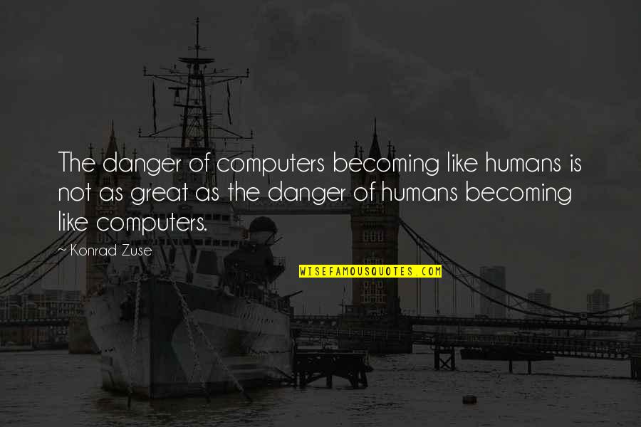 Konrad Quotes By Konrad Zuse: The danger of computers becoming like humans is