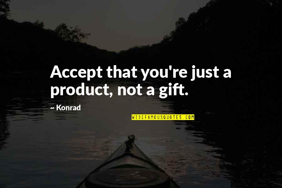 Konrad's Quotes By Konrad: Accept that you're just a product, not a