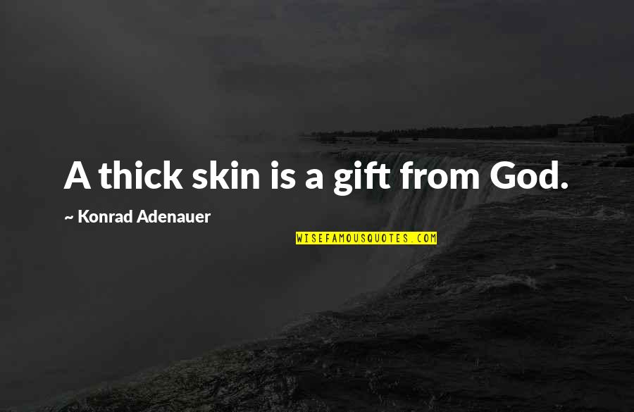 Konrad's Quotes By Konrad Adenauer: A thick skin is a gift from God. Konrad's Quotes By Konrad Adenauer: A thick skin is a gift from God.