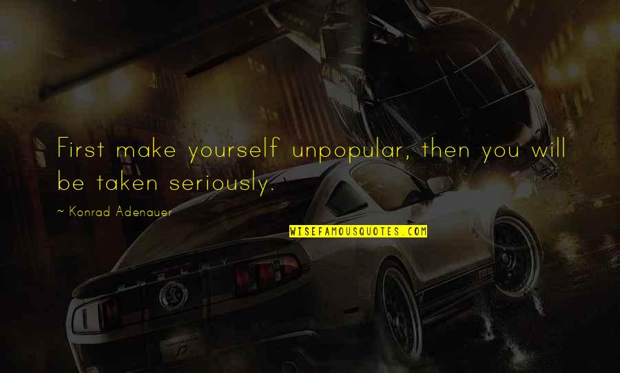 Konrad's Quotes By Konrad Adenauer: First make yourself unpopular, then you will be Konrad's Quotes By Konrad Adenauer: First make yourself unpopular, then you will be