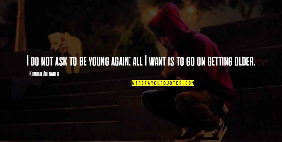 Konrad's Quotes By Konrad Adenauer: I do not ask to be young again; Konrad's Quotes By Konrad Adenauer: I do not ask to be young again;