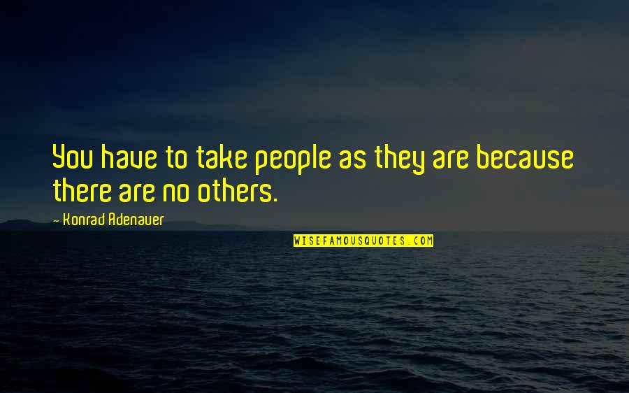 Konrad's Quotes By Konrad Adenauer: You have to take people as they are Konrad's Quotes By Konrad Adenauer: You have to take people as they are
