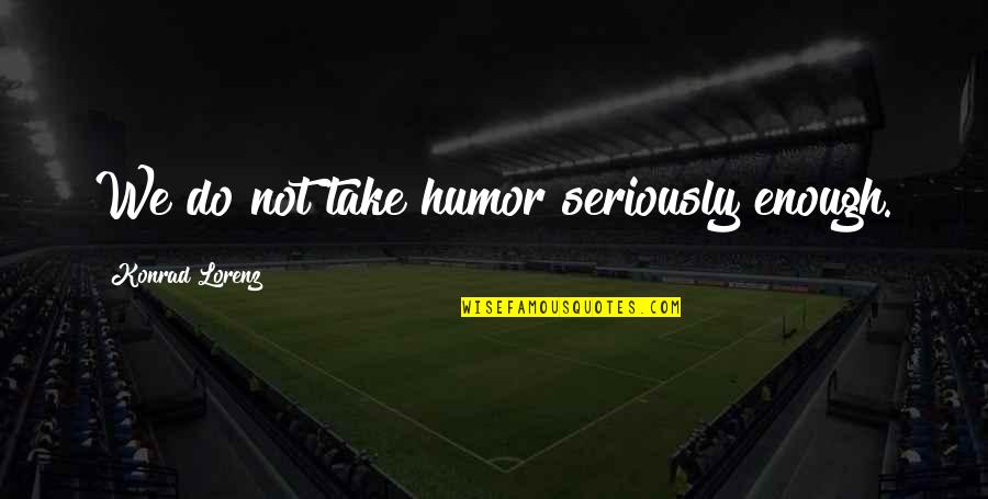 Konrad's Quotes By Konrad Lorenz: We do not take humor seriously enough. Konrad's Quotes By Konrad Lorenz: We do not take humor seriously enough.