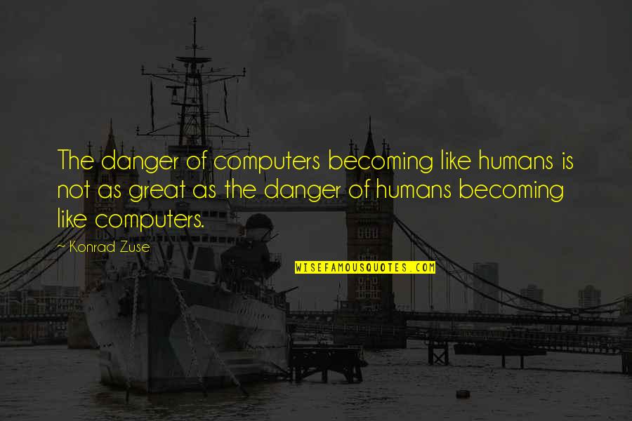 Konrad's Quotes By Konrad Zuse: The danger of computers becoming like humans is Konrad's Quotes By Konrad Zuse: The danger of computers becoming like humans is