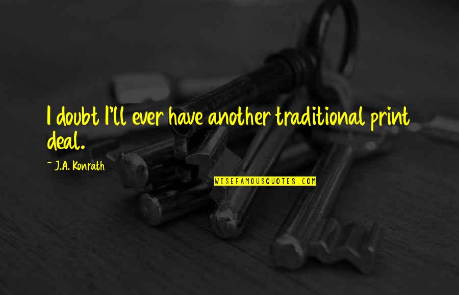 Konrath Quotes By J.A. Konrath: I doubt I'll ever have another traditional print