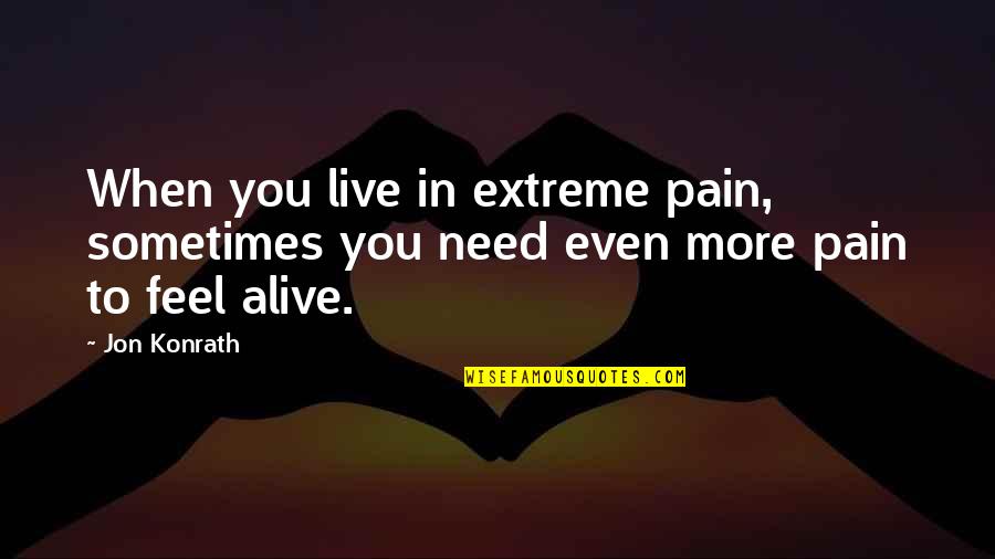 Konrath Quotes By Jon Konrath: When you live in extreme pain, sometimes you