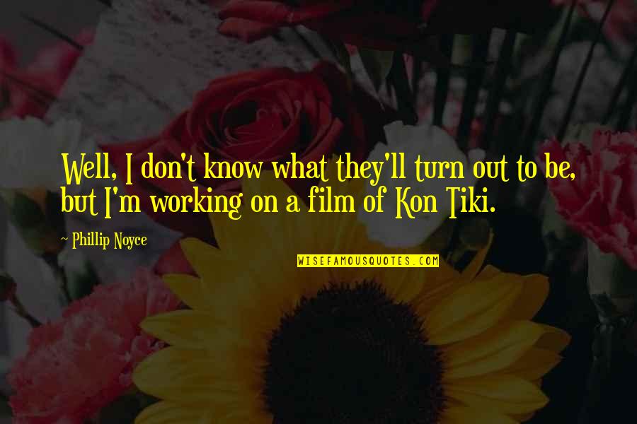 Kon's Quotes By Phillip Noyce: Well, I don't know what they'll turn out