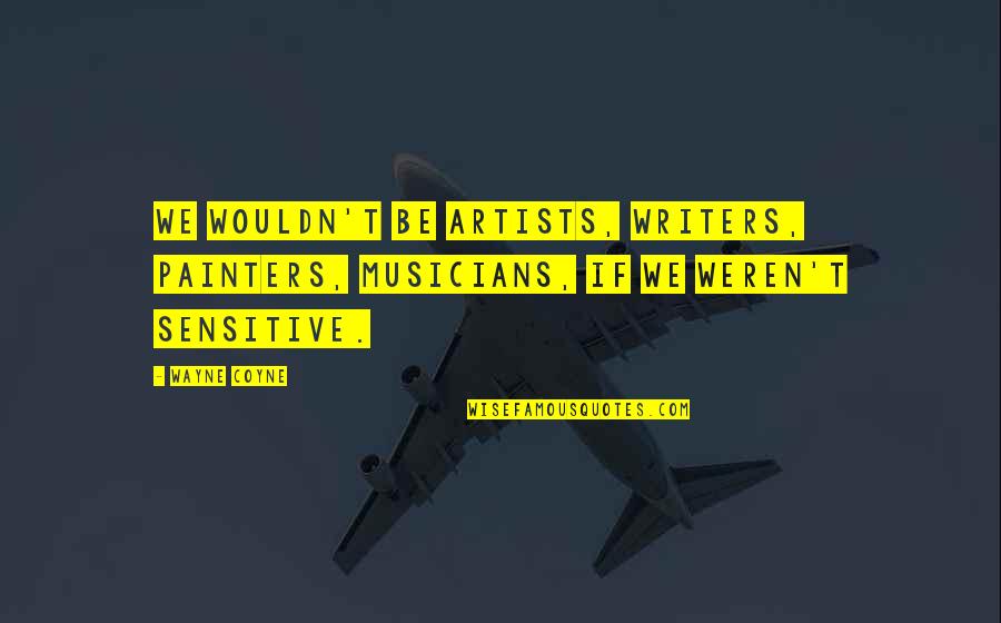 Konsantre Boya Quotes By Wayne Coyne: We wouldn't be artists, writers, painters, musicians, if