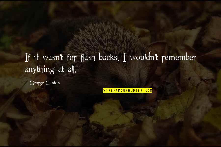 Konsensus Adalah Quotes By George Clinton: If it wasn't for flash backs, I wouldn't Konsensus Adalah Quotes By George Clinton: If it wasn't for flash backs, I wouldn't