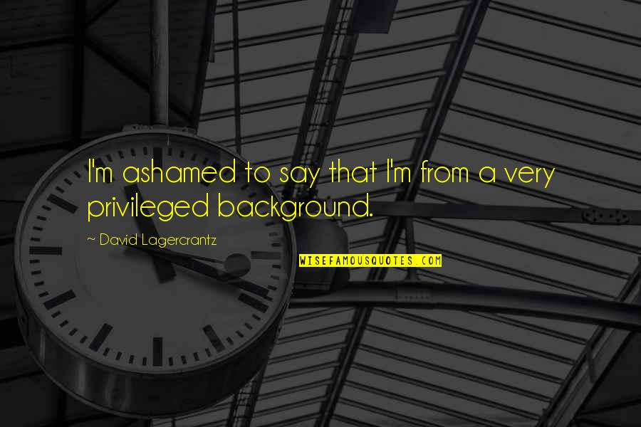 Konsep Manajemen Quotes By David Lagercrantz: I'm ashamed to say that I'm from a Konsep Manajemen Quotes By David Lagercrantz: I'm ashamed to say that I'm from a
