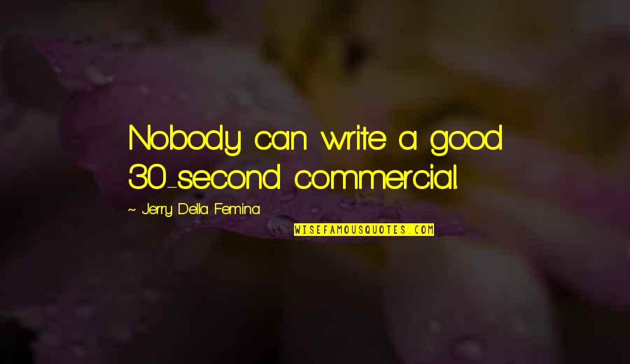 Konstadaras Quotes By Jerry Della Femina: Nobody can write a good 30-second commercial. Konstadaras Quotes By Jerry Della Femina: Nobody can write a good 30-second commercial.