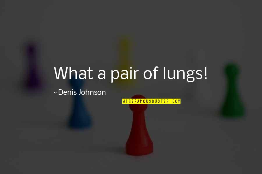 Konstans Sz Mok Quotes By Denis Johnson: What a pair of lungs! Konstans Sz Mok Quotes By Denis Johnson: What a pair of lungs!