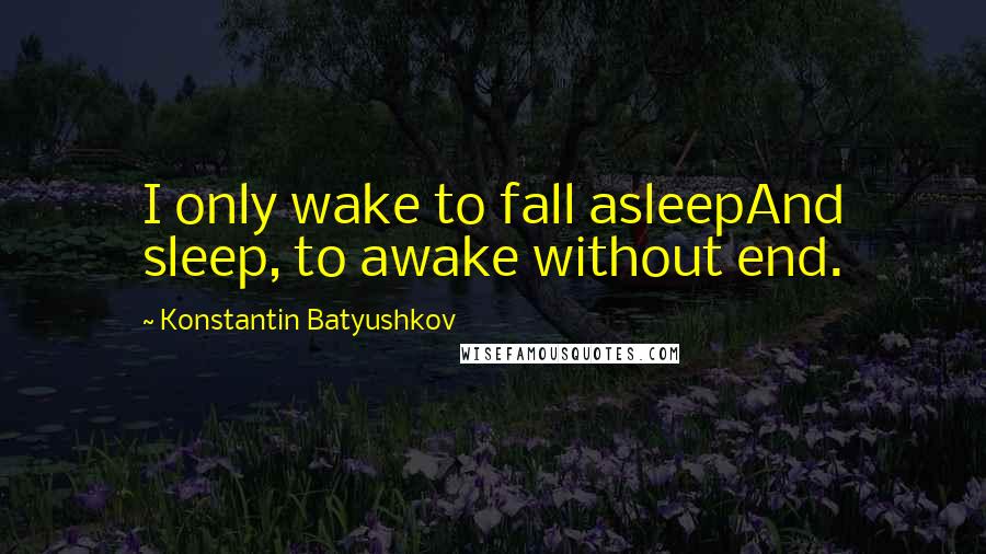 Konstantin Batyushkov quotes: I only wake to fall asleepAnd sleep, to awake without end.