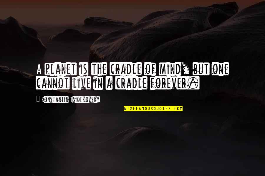 Konstantin E. Tsiolkovsky Quotes By Konstantin Tsiolkovsky: A planet is the cradle of mind, but