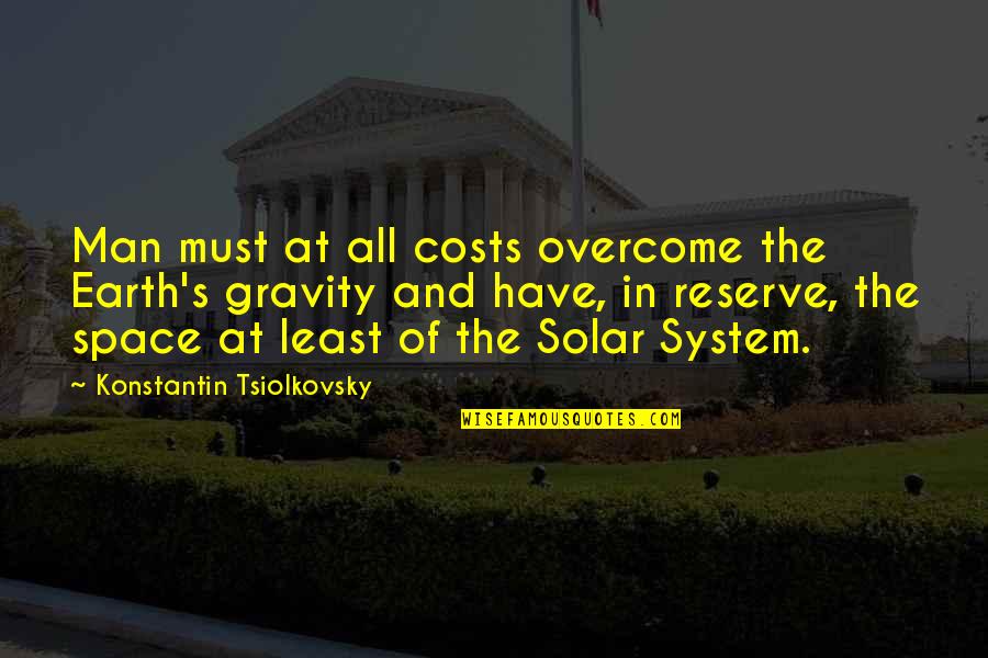 Konstantin E. Tsiolkovsky Quotes By Konstantin Tsiolkovsky: Man must at all costs overcome the Earth's