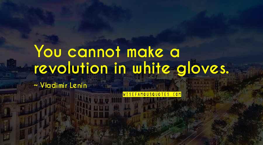Konstantin Melnikov Quotes By Vladimir Lenin: You cannot make a revolution in white gloves.