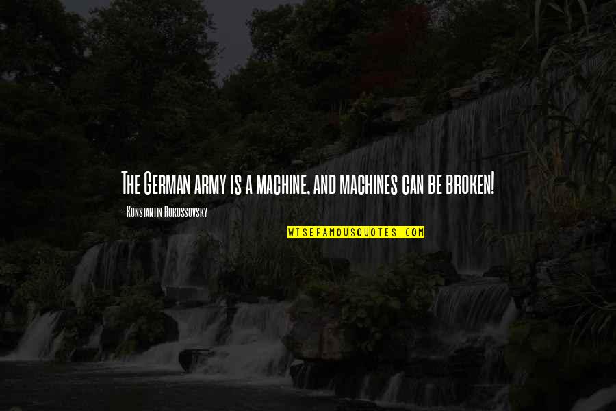 Konstantin Quotes By Konstantin Rokossovsky: The German army is a machine, and machines Konstantin Quotes By Konstantin Rokossovsky: The German army is a machine, and machines