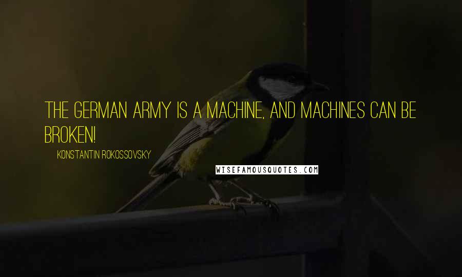 Konstantin Rokossovsky quotes: The German army is a machine, and machines can be broken!