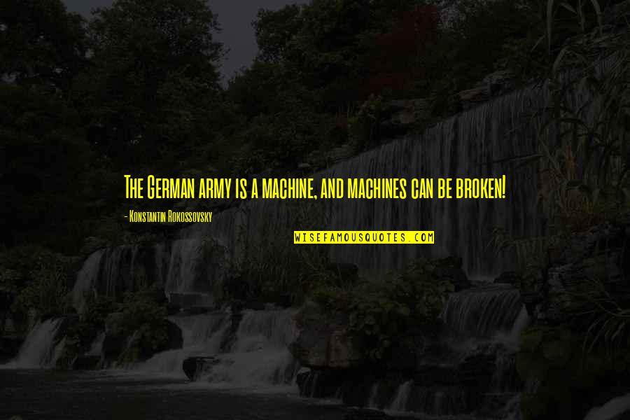 Konstantin Rokossovsky Quotes By Konstantin Rokossovsky: The German army is a machine, and machines