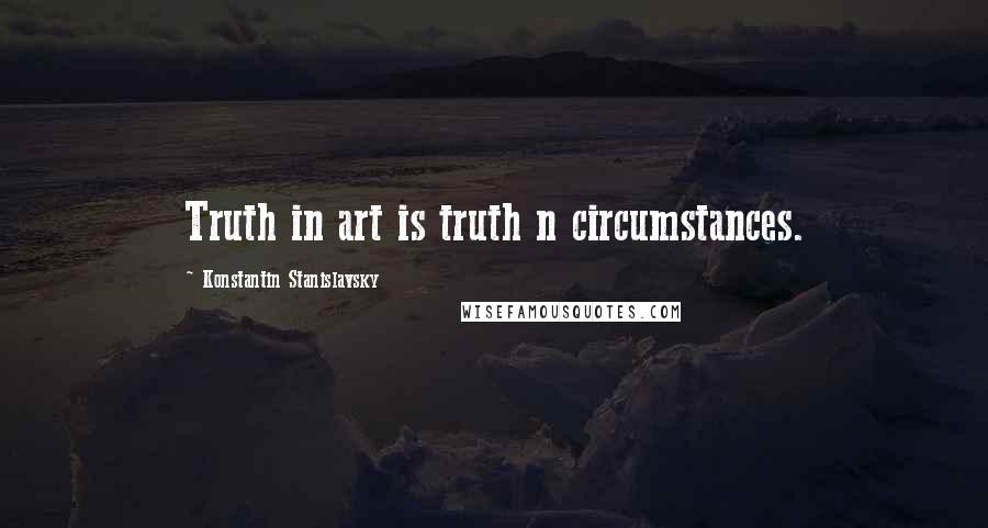 Konstantin Stanislavsky quotes: Truth in art is truth n circumstances.