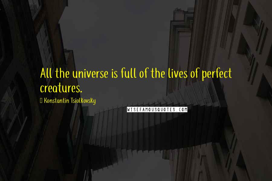 Konstantin Tsiolkovsky quotes: All the universe is full of the lives of perfect creatures.