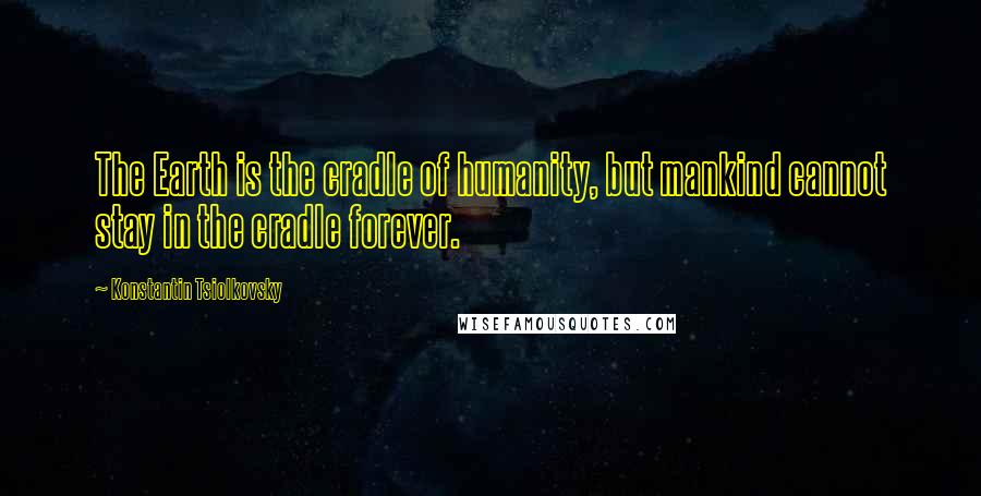 Konstantin Tsiolkovsky quotes: The Earth is the cradle of humanity, but mankind cannot stay in the cradle forever.