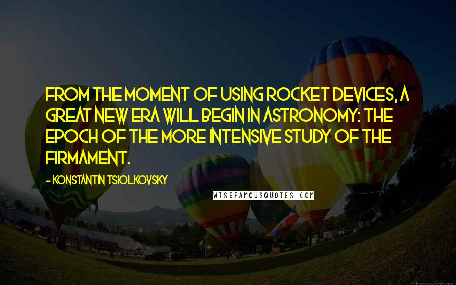 Konstantin Tsiolkovsky quotes: From the moment of using rocket devices, a great new era will begin in astronomy: the epoch of the more intensive study of the firmament.