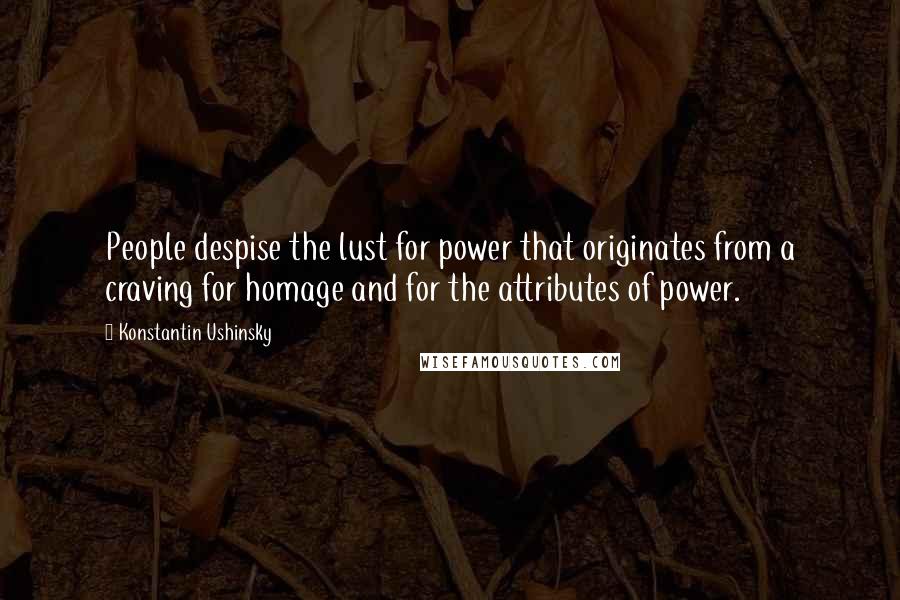 Konstantin Ushinsky quotes: People despise the lust for power that originates from a craving for homage and for the attributes of power.