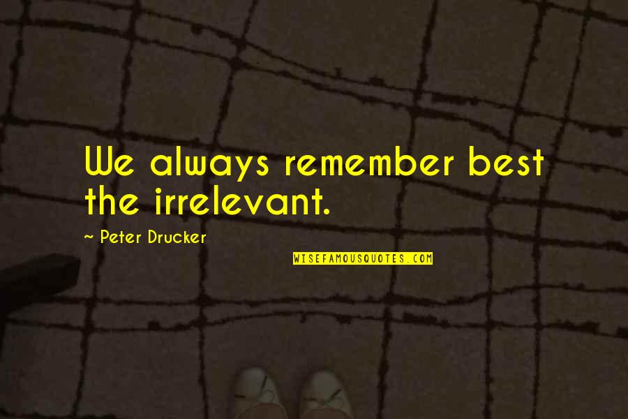 Konstantine Drakopoulos Quotes By Peter Drucker: We always remember best the irrelevant. Konstantine Drakopoulos Quotes By Peter Drucker: We always remember best the irrelevant.