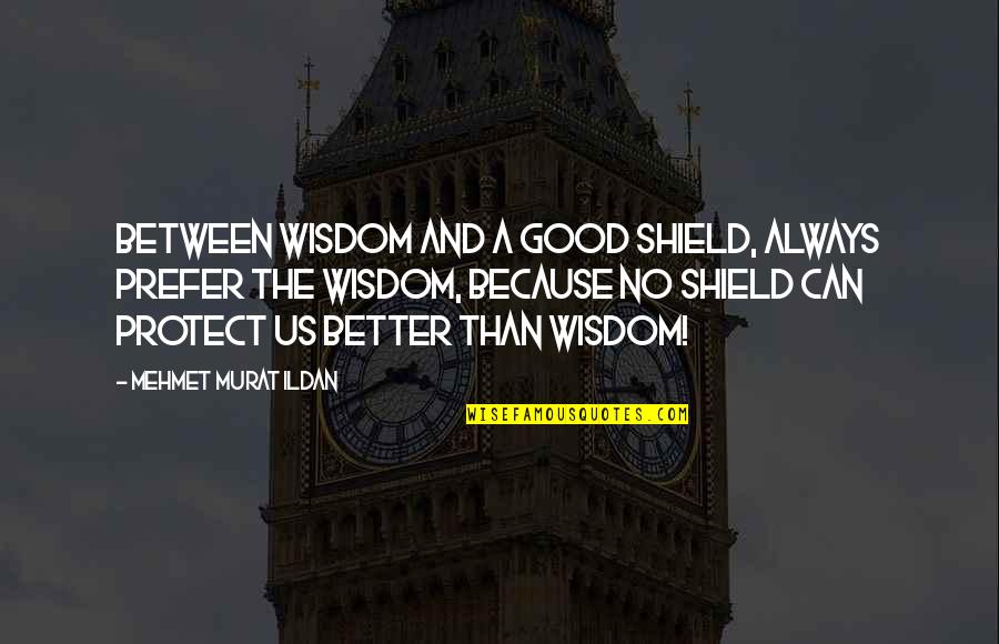 Konstantine Valissarakos Quotes By Mehmet Murat Ildan: Between wisdom and a good shield, always prefer Konstantine Valissarakos Quotes By Mehmet Murat Ildan: Between wisdom and a good shield, always prefer