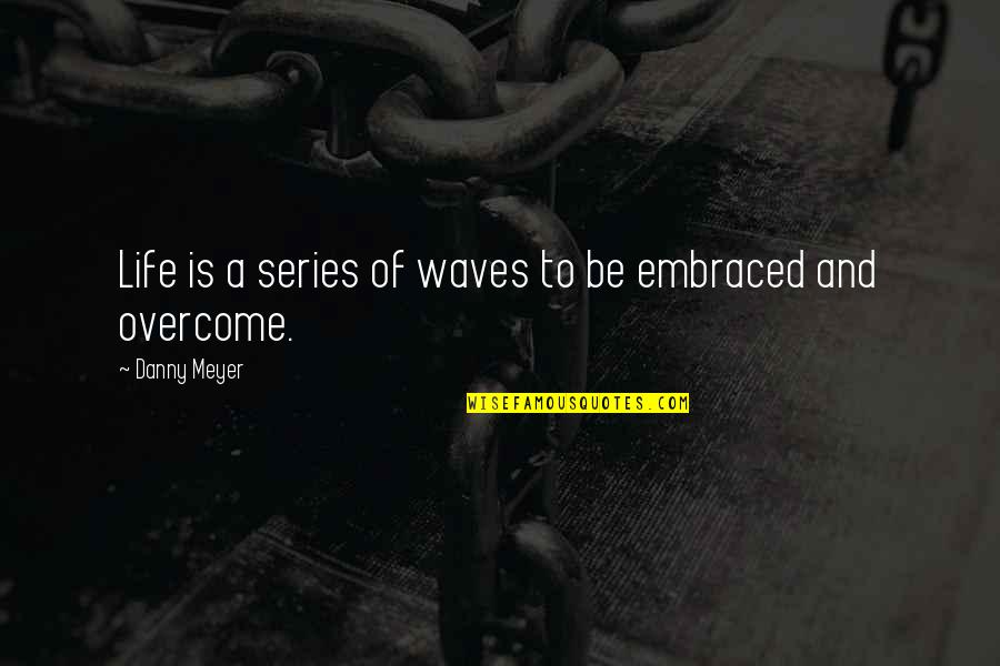 Konstantino Nikolas Quotes By Danny Meyer: Life is a series of waves to be Konstantino Nikolas Quotes By Danny Meyer: Life is a series of waves to be