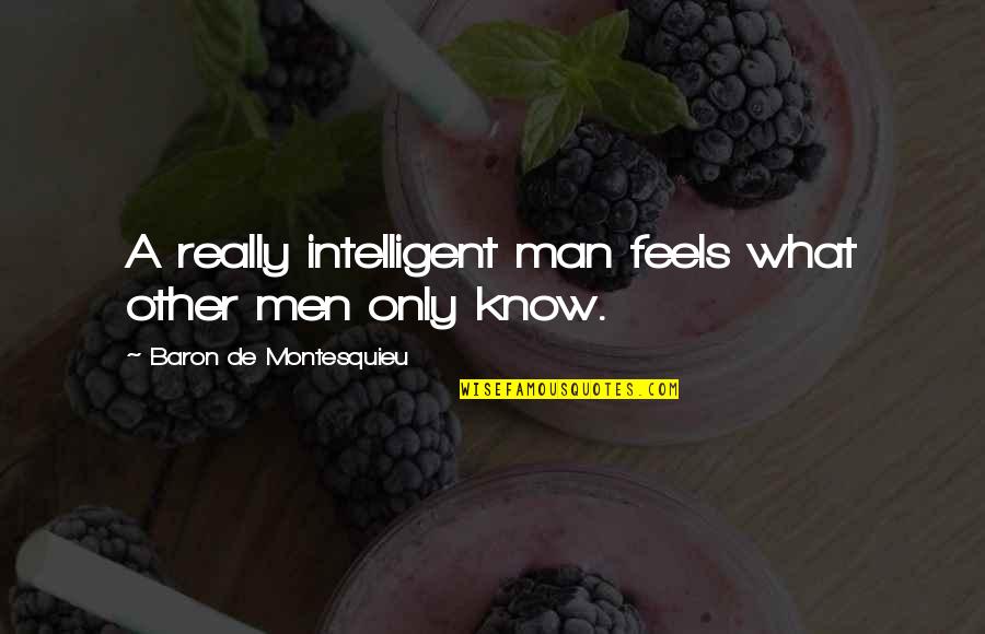 Konstantopoulos Jhu Quotes By Baron De Montesquieu: A really intelligent man feels what other men Konstantopoulos Jhu Quotes By Baron De Montesquieu: A really intelligent man feels what other men