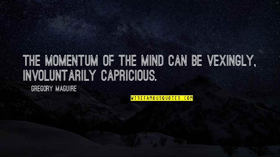 Konstasia Quotes By Gregory Maguire: The momentum of the mind can be vexingly,