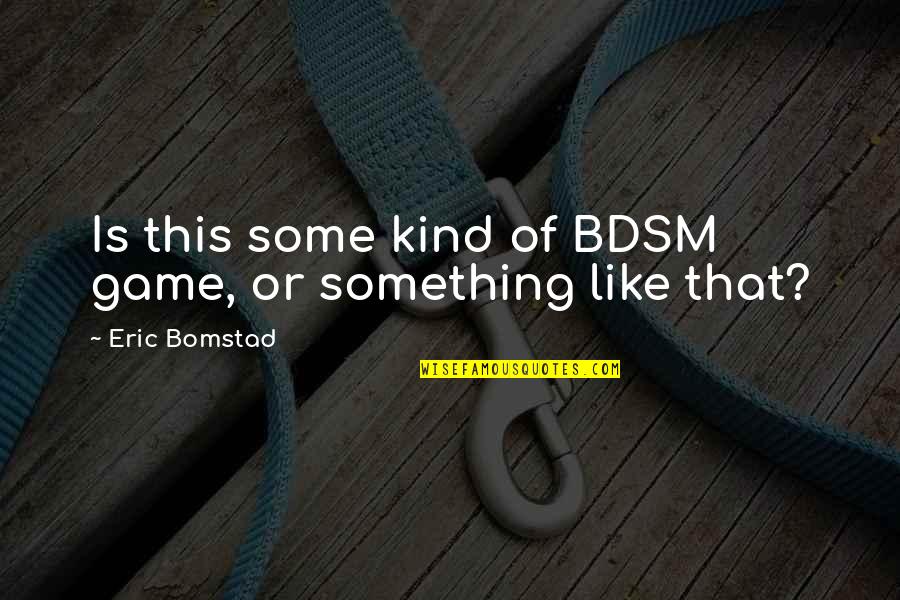 Konstelasi Masalah Quotes By Eric Bomstad: Is this some kind of BDSM game, or Konstelasi Masalah Quotes By Eric Bomstad: Is this some kind of BDSM game, or