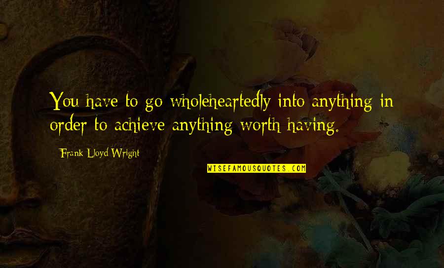 Konstruktionen Quotes By Frank Lloyd Wright: You have to go wholeheartedly into anything in