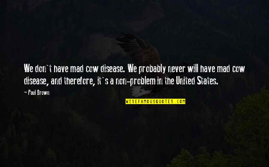 Konstruktivne Drvene Quotes By Paul Brown: We don't have mad cow disease. We probably Konstruktivne Drvene Quotes By Paul Brown: We don't have mad cow disease. We probably