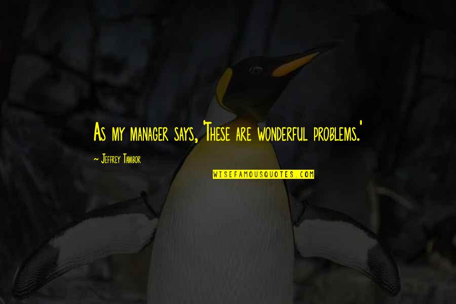 Kontaktu Perkelimas Quotes By Jeffrey Tambor: As my manager says, 'These are wonderful problems.' Kontaktu Perkelimas Quotes By Jeffrey Tambor: As my manager says, 'These are wonderful problems.'