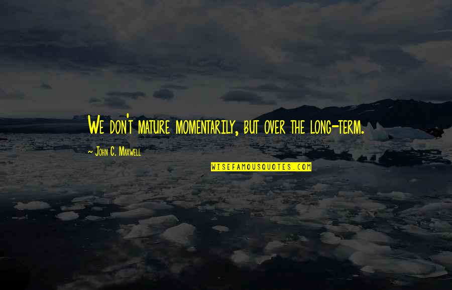 Kontaktu Perkelimas Quotes By John C. Maxwell: We don't mature momentarily, but over the long-term.