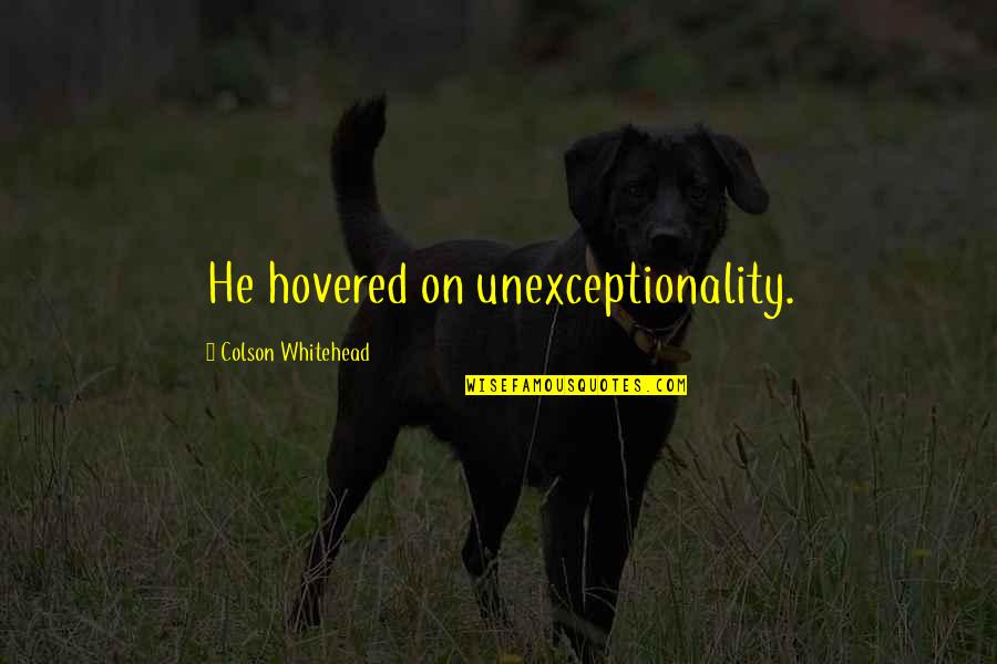 Kontic Tuca U Novom Sadu Quotes By Colson Whitehead: He hovered on unexceptionality. Kontic Tuca U Novom Sadu Quotes By Colson Whitehead: He hovered on unexceptionality.