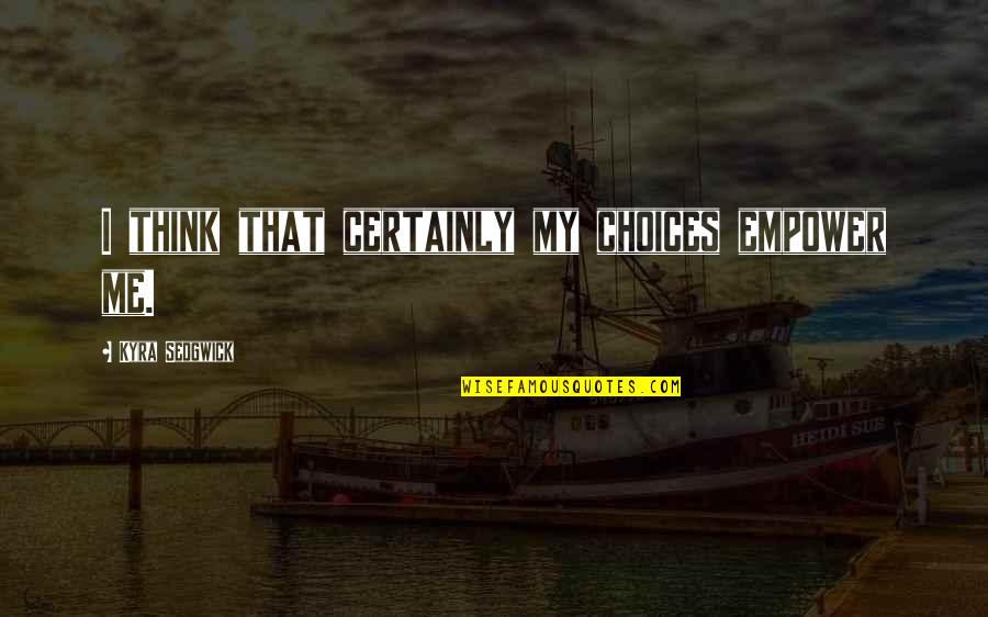 Konting Konti Nalang Quotes By Kyra Sedgwick: I think that certainly my choices empower me. Konting Konti Nalang Quotes By Kyra Sedgwick: I think that certainly my choices empower me.