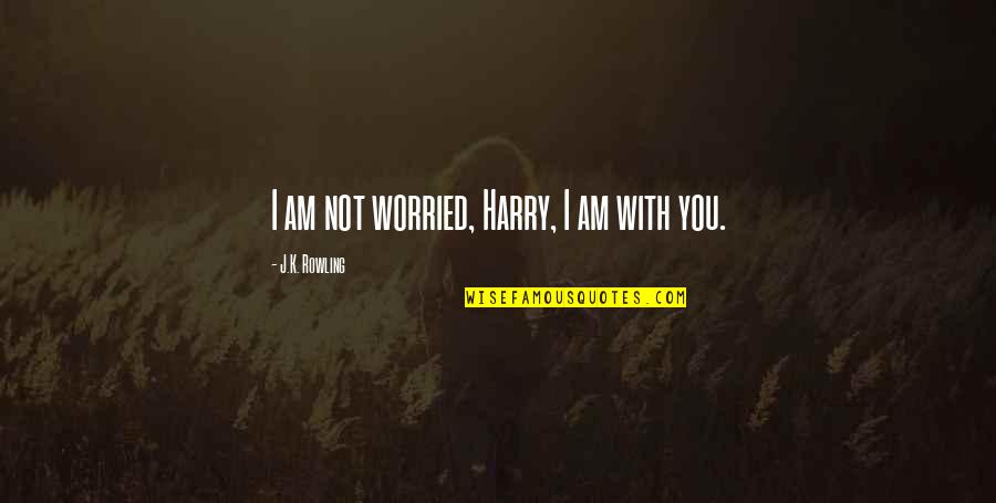 Konting Oras Quotes By J.K. Rowling: I am not worried, Harry, I am with Konting Oras Quotes By J.K. Rowling: I am not worried, Harry, I am with