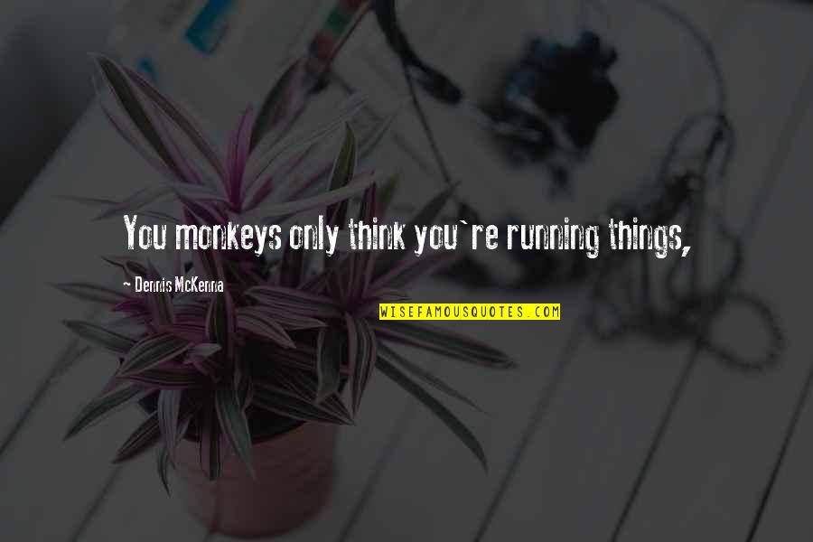 Kontinuum Quotes By Dennis McKenna: You monkeys only think you're running things, Kontinuum Quotes By Dennis McKenna: You monkeys only think you're running things,