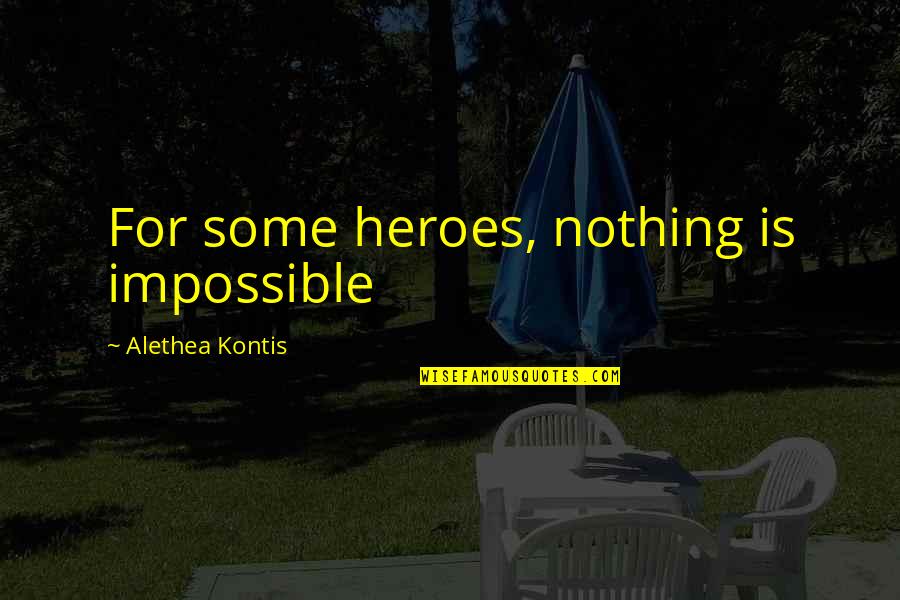 Kontis Quotes By Alethea Kontis: For some heroes, nothing is impossible