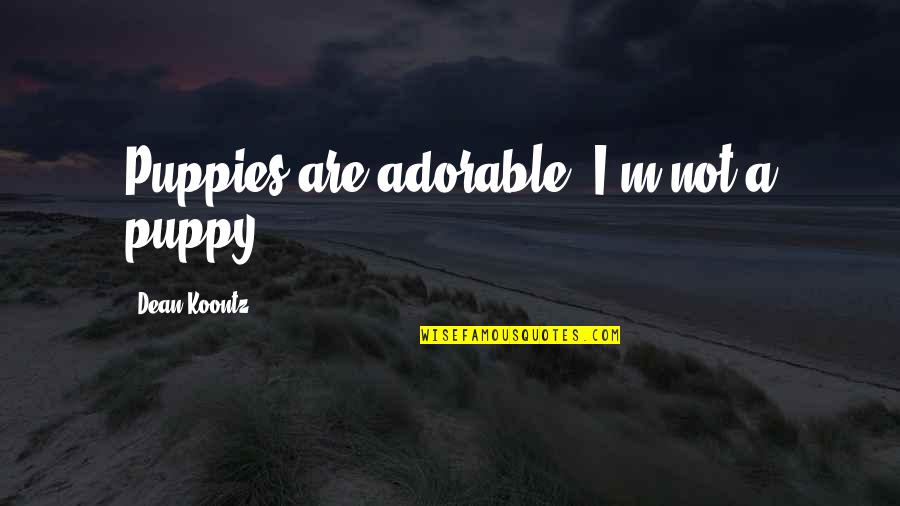 Kontroladong Quotes By Dean Koontz: Puppies are adorable. I'm not a puppy. Kontroladong Quotes By Dean Koontz: Puppies are adorable. I'm not a puppy.