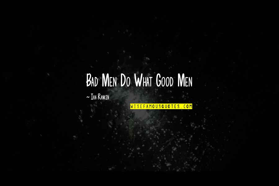 Konulu Quotes By Ian Rankin: Bad Men Do What Good Men Konulu Quotes By Ian Rankin: Bad Men Do What Good Men