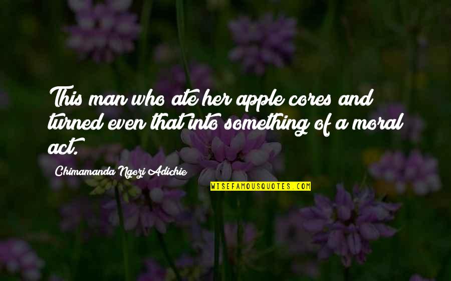 Konungskomur Quotes By Chimamanda Ngozi Adichie: This man who ate her apple cores and