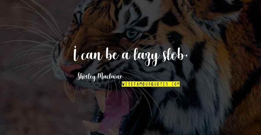 Konzentrationsschwaeche Quotes By Shirley Maclaine: I can be a lazy slob.
