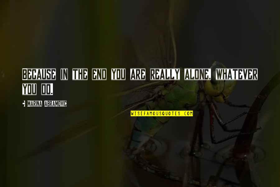 Konzervativan Znacenje Quotes By Marina Abramovic: Because in the end you are really alone, Konzervativan Znacenje Quotes By Marina Abramovic: Because in the end you are really alone,
